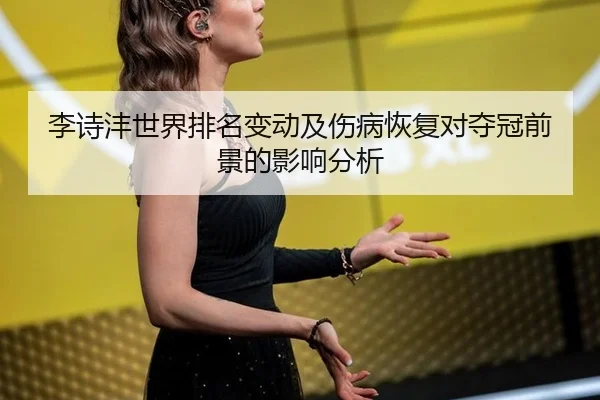 李诗沣世界排名变动及伤病恢复对夺冠前景的影响分析